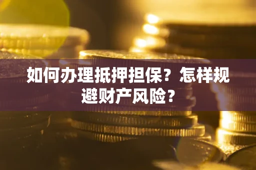 武汉如何办理抵押担保？怎样规避财产风险？