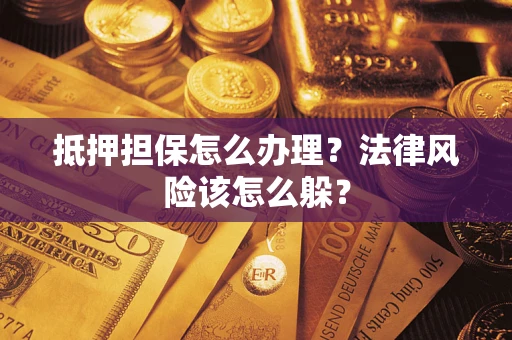 武汉抵押担保怎么办理？法律风险该怎么躲？