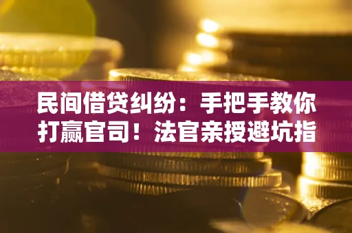 武汉民间借贷纠纷：手把手教你打赢官司！法官亲授避坑指南