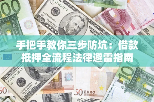 武汉手把手教你三步防坑：借款抵押全流程法律避雷指南