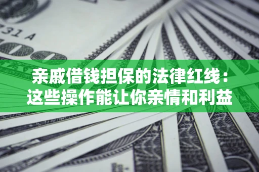 武汉亲戚借钱担保的法律红线：这些操作能让你亲情和利益两不误