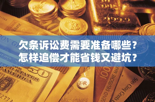 武汉欠条诉讼费需要准备哪些？怎样追偿才能省钱又避坑？