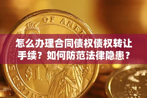 武汉怎么办理合同债权债权转让手续？如何防范法律隐患？