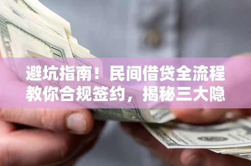 武汉避坑指南！民间借贷全流程教你合规签约，揭秘三大隐形陷阱