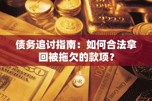 武汉债务追讨指南：如何合法拿回被拖欠的款项？