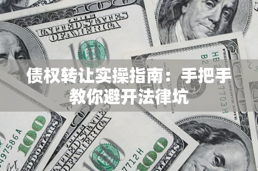 武汉债权转让实操指南：手把手教你避开法律坑