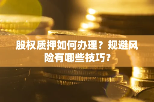 武汉股权质押如何办理？规避风险有哪些技巧？