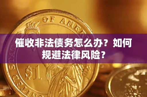 武汉催收非法债务怎么办？如何规避法律风险？
