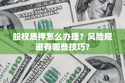武汉股权质押怎么办理？风险规避有哪些技巧？