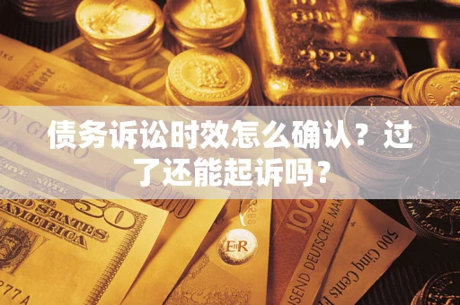武汉债务诉讼时效怎么确认？过了还能起诉吗？
