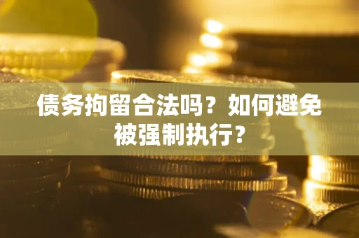 武汉债务拘留合法吗？如何避免被强制执行？