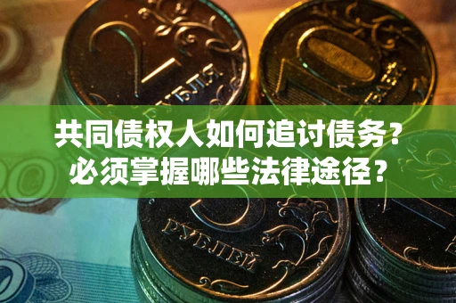 武汉共同债权人如何追讨债务？必须掌握哪些法律途径？