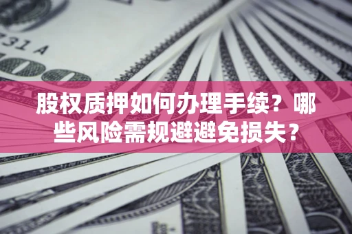 武汉股权质押如何办理手续？哪些风险需规避避免损失？