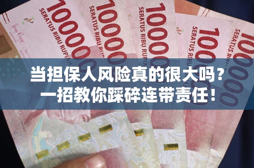 武汉当担保人风险真的很大吗？一招教你踩碎连带责任！