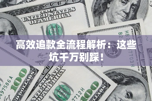 武汉高效追款全流程解析：这些坑千万别踩！