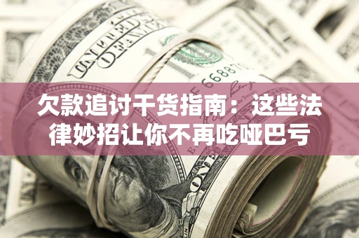 武汉欠款追讨干货指南：这些法律妙招让你不再吃哑巴亏