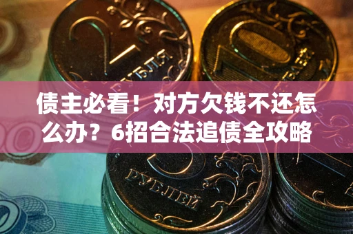 武汉债主必看！对方欠钱不还怎么办？6招合法追债全攻略