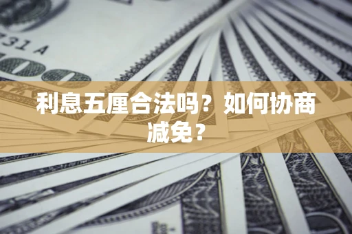 武汉利息五厘合法吗？如何协商减免？