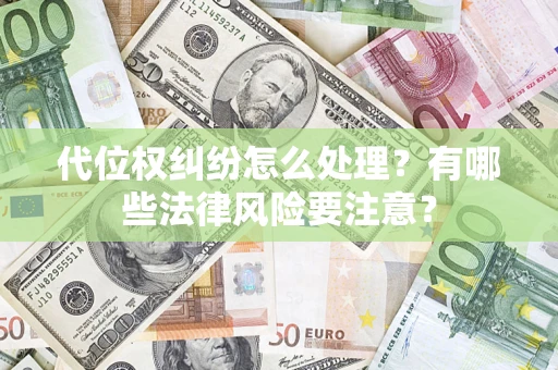 武汉代位权纠纷怎么处理？有哪些法律风险要注意？