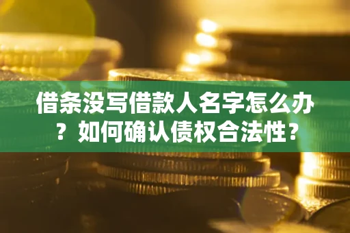 武汉借条没写借款人名字怎么办？如何确认债权合法性？