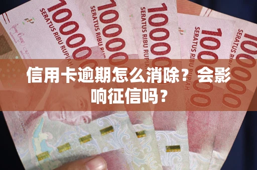武汉信用卡逾期怎么消除？会影响征信吗？