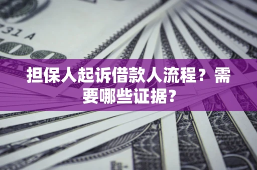武汉担保人起诉借款人流程?需要哪些证据? 武汉担保人起诉借款人流程?需要哪些证据?
