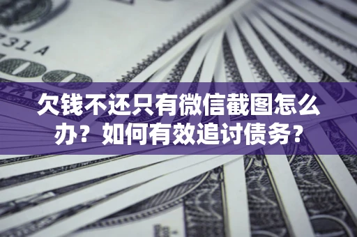 武汉欠钱不还只有微信截图怎么办？如何有效追讨债务？
