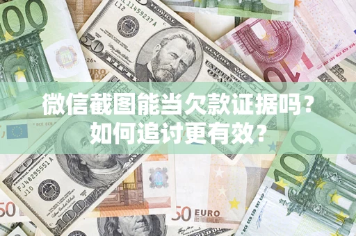 武汉微信截图能当欠款证据吗？如何追讨更有效？