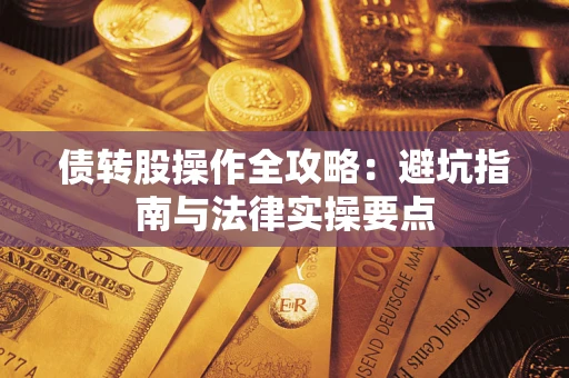 武汉债转股操作全攻略：避坑指南与法律实操要点