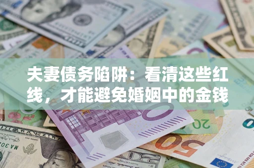 武汉夫妻债务陷阱：看清这些红线，才能避免婚姻中的金钱危机