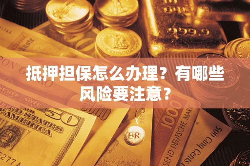 武汉抵押担保怎么办理？有哪些风险要注意？