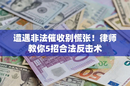 武汉遭遇非法催收别慌张！律师教你5招合法反击术
