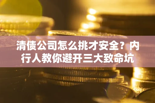 武汉清债公司怎么挑才安全?内行人教你避开三大致命坑 武汉清债公司怎么挑才安全?内行人教你避开三大致命坑