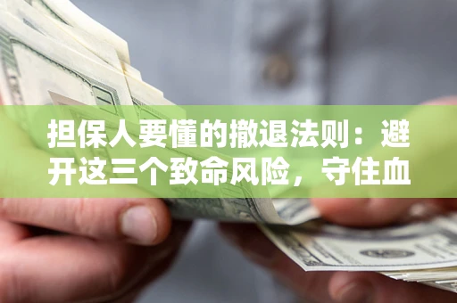 武汉担保人要懂的撤退法则：避开这三个致命风险，守住血汗钱