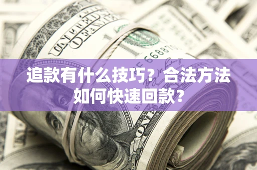 武汉追款有什么技巧？合法方法如何快速回款？