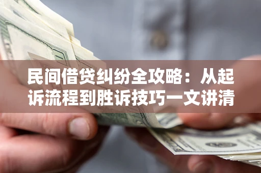 武汉民间借贷纠纷全攻略：从起诉流程到胜诉技巧一文讲清