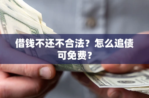 武汉借钱不还不合法？怎么追债可免费？