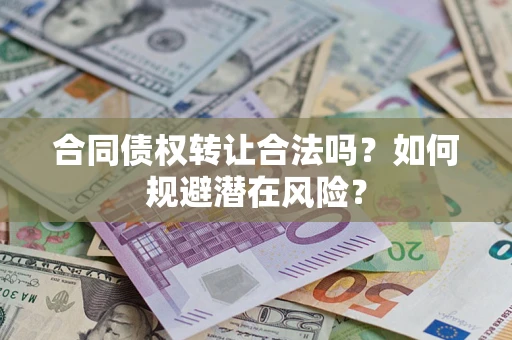 武汉合同债权转让合法吗?如何规避潜在风险? 武汉合同债权转让合法吗?如何规避潜在风险?