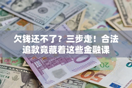 武汉欠钱还不了？三步走！合法追款竟藏着这些金融课