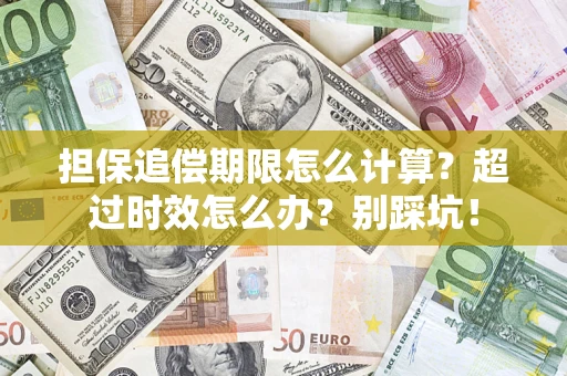 武汉担保追偿期限怎么计算？超过时效怎么办？别踩坑！