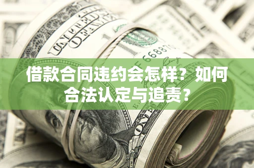 武汉借款合同违约会怎样？如何合法认定与追责？