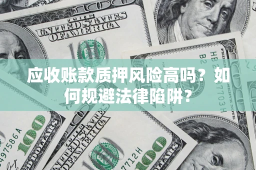 武汉应收账款质押风险高吗？如何规避法律陷阱？