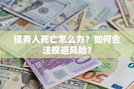 武汉债务人死亡怎么办？如何合法规避风险？