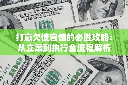 武汉打赢欠债官司的必胜攻略：从立案到执行全流程解析