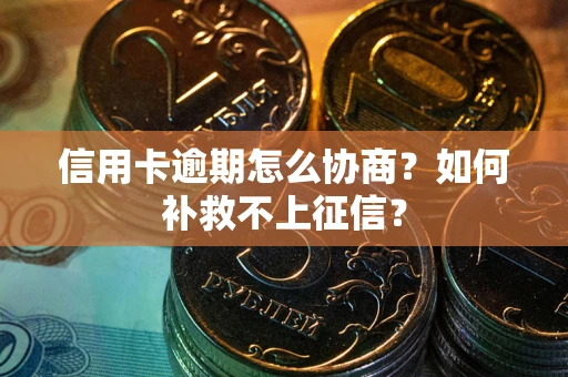 武汉信用卡逾期怎么协商？如何补救不上征信？