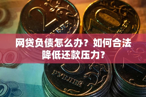 武汉网贷负债怎么办？如何合法降低还款压力？
