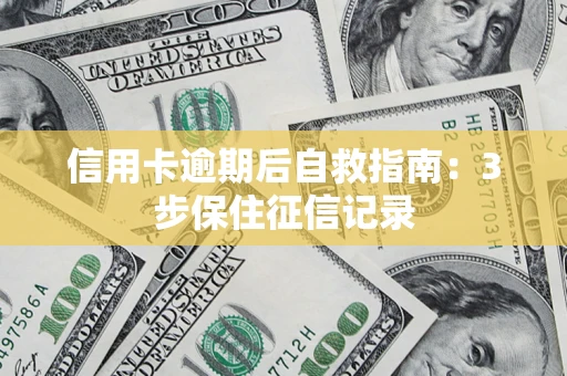 武汉信用卡逾期后自救指南：3步保住征信记录