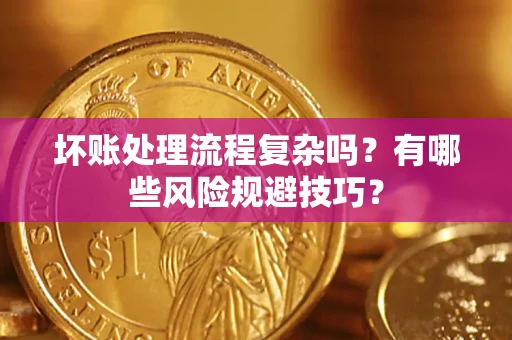 武汉坏账处理流程复杂吗？有哪些风险规避技巧？