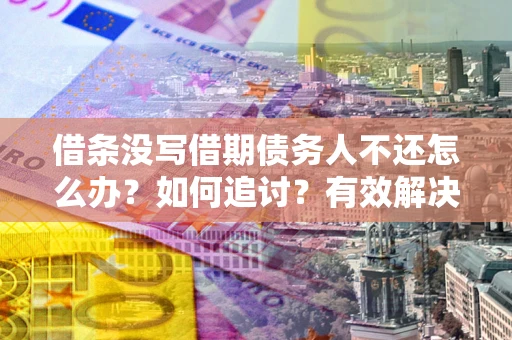 武汉借条没写借期债务人不还怎么办？如何追讨？有效解决方案！
