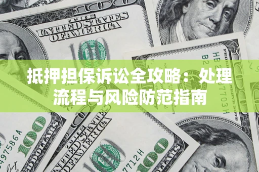 武汉抵押担保诉讼全攻略：处理流程与风险防范指南